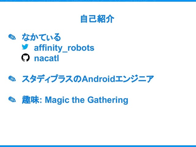 自己紹介
✎ なかてぃる
affinity_robots
nacatl
✎ スタディプラスのAndroidエンジニア
✎ 趣味: Magic the Gathering
