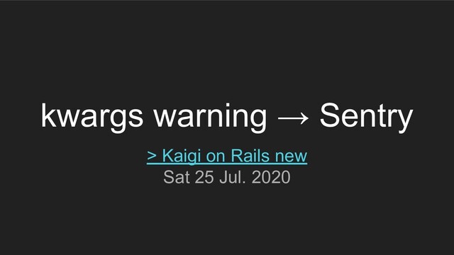 kwargs warning → Sentry
> Kaigi on Rails new
Sat 25 Jul. 2020
