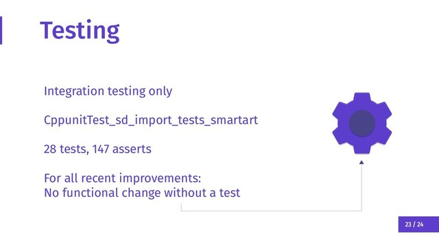 23 / 24
Testing
Integration testing only
CppunitTest_sd_import_tests_smartart
28 tests, 147 asserts
For all recent improvements:
No functional change without a test
