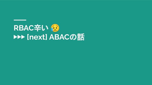 RBAC辛い 😥
▶▶▶ [next] ABACの話
