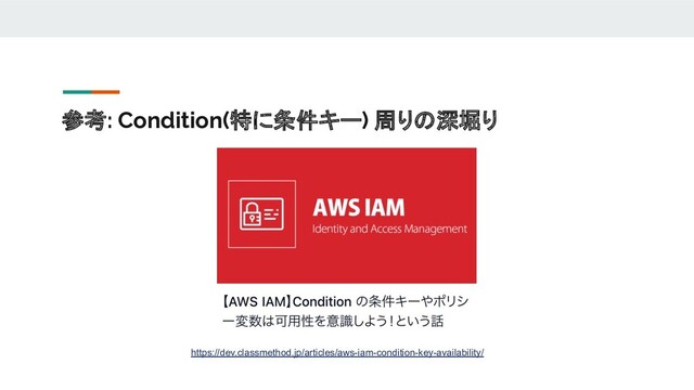 参考: Condition(特に条件キー) 周りの深堀り
https://dev.classmethod.jp/articles/aws-iam-condition-key-availability/
