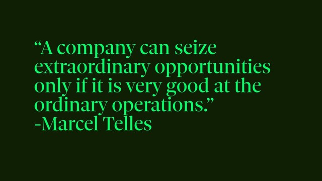 “A company can seize
extraordinary opportunities
only if it is very good at the
ordinary operations.”


-Marcel Telles
