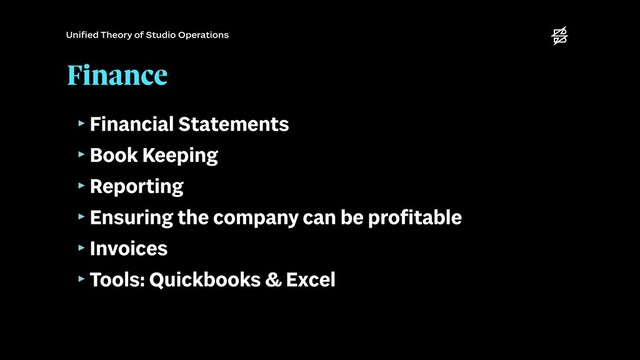 Finance
‣Financial Statements


‣Book Keeping


‣Reporting


‣Ensuring the company can be pro
fi
table


‣Invoices


‣Tools: Quickbooks & Excel
Uni
fi
ed Theory of Studio Operations
