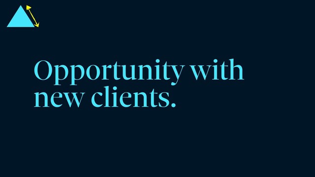 Opportunity with
new clients.
