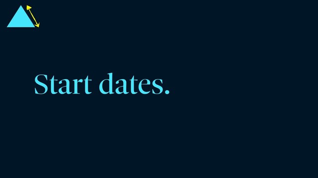 Start dates.
