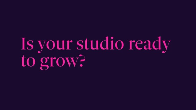 Is your studio ready
to grow?
