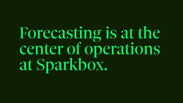 Forecasting is at the
center of operations
at Sparkbox.

