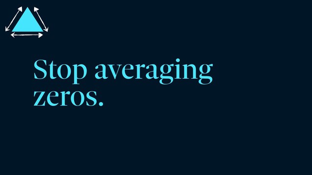 Stop averaging
zeros.
