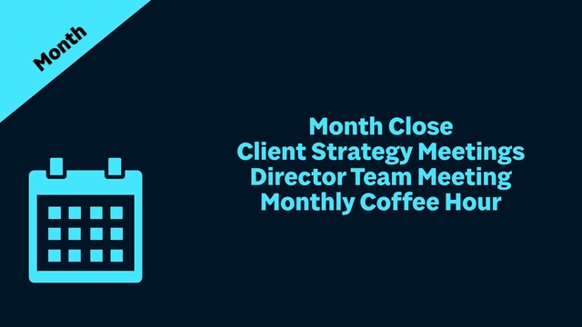 Month Close


Client Strategy Meetings


Director Team Meeting


Monthly Coffee Hour
Month
