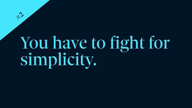 You have to fight for
simplicity.
#2
