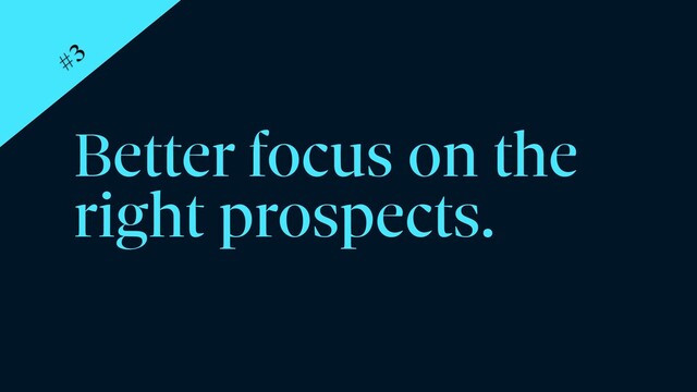 Better focus on the
right prospects.
#3
