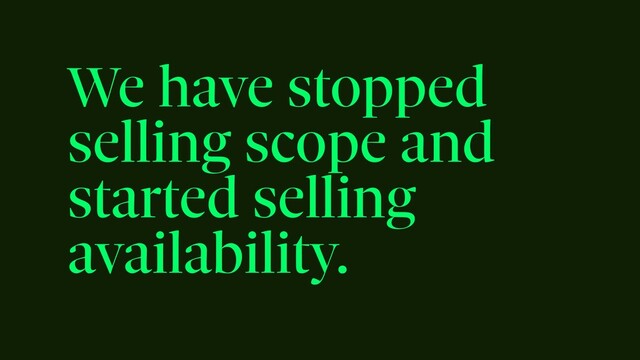 We have stopped
selling scope and
started selling
availability.
