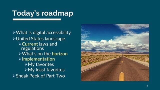 Today’s roadmap
ØWhat is digital accessibility
ØUnited States landscape
ØCurrent laws and
regulations
ØWhat’s on the horizon
ØImplementation
ØMy favorites
ØMy least favorites
ØSneak Peek of Part Two
2
