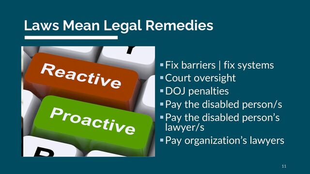 Laws Mean Legal Remedies
§Fix barriers | fix systems
§Court oversight
§DOJ penalties
§Pay the disabled person/s
§Pay the disabled person’s
lawyer/s
§Pay organization’s lawyers
11
