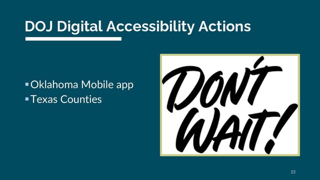 DOJ Digital Accessibility Actions
§Oklahoma Mobile app
§Texas Counties
22
