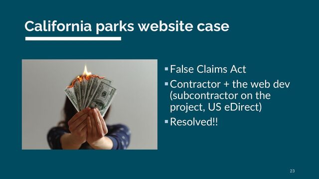 California parks website case
§False Claims Act
§Contractor + the web dev
(subcontractor on the
project, US eDirect)
§Resolved!!
23
