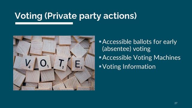 Voting (Private party actions)
§Accessible ballots for early
(absentee) voting
§Accessible Voting Machines
§Voting Information
27
