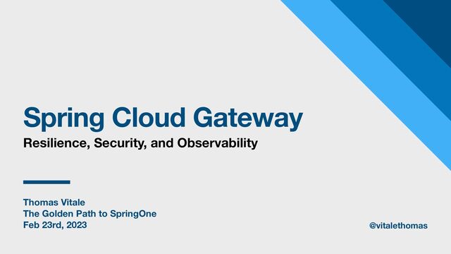 Thomas Vitale
The Golden Path to SpringOne
Feb 23rd, 2023
Spring Cloud Gateway
Resilience, Security, and Observability
@vitalethomas
