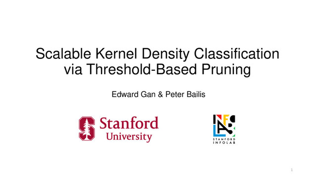 Scalable Kernel Density Classification
via Threshold-Based Pruning
Edward Gan & Peter Bailis
1
