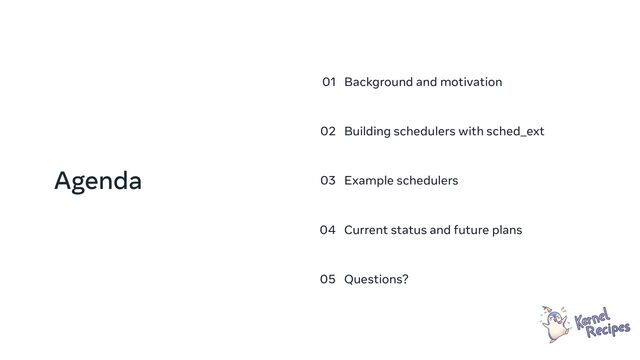 Agenda
01 Background and motivation
02 Building schedulers with sched_ext
03 Example schedulers
04 Current status and future plans
05 Questions?
