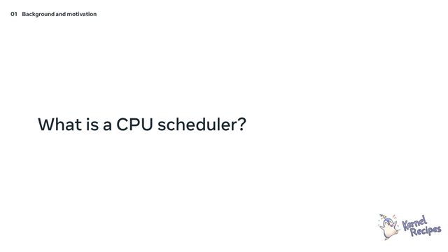 What is a CPU scheduler?
01 Background and motivation
