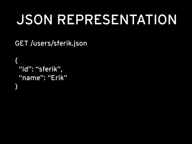JSON REPRESENTATION
GET /users/sferik.json 
 
{ 
“id”: “sferik”, 
“name”: “Erik” 
}
