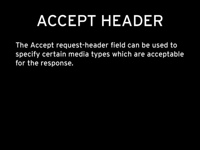 ACCEPT HEADER
The Accept request-header field can be used to
specify certain media types which are acceptable
for the response.
