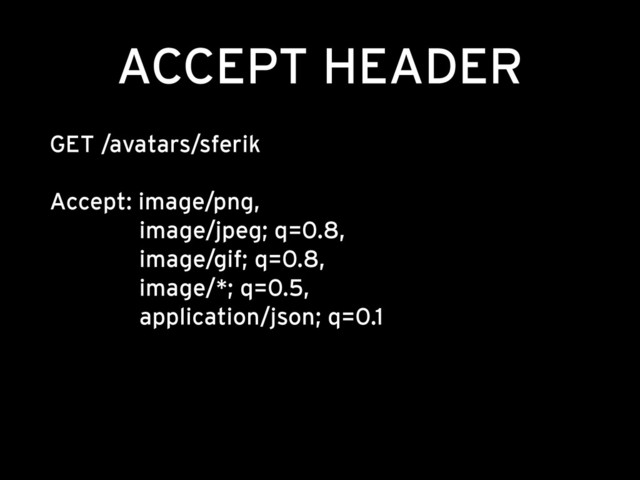 ACCEPT HEADER
GET /avatars/sferik 
 
Accept: image/png, 
image/jpeg; q=0.8, 
image/gif; q=0.8, 
image/*; q=0.5, 
application/json; q=0.1
