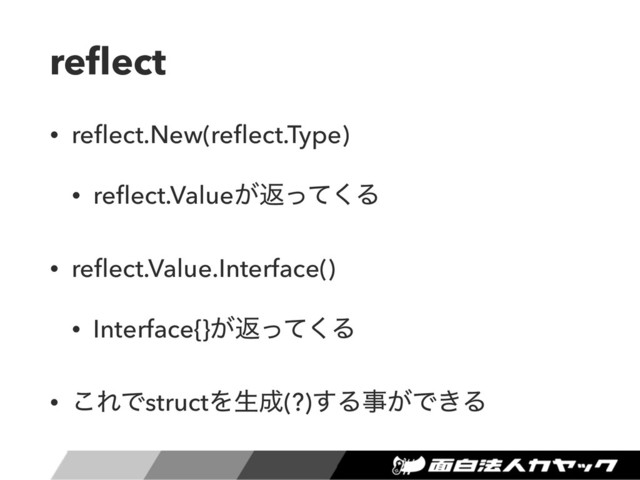 reﬂect
• reﬂect.New(reﬂect.Type)
• reﬂect.Value͕ฦͬͯ͘Δ
• reﬂect.Value.Interface()
• Interface{}͕ฦͬͯ͘Δ
• ͜ΕͰstructΛੜ੒(?)͢Δࣄ͕Ͱ͖Δ
