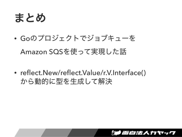 ·ͱΊ
• GoͷϓϩδΣΫτͰδϣϒΩϡʔΛ 
Amazon SQSΛ࢖࣮ͬͯݱͨ͠࿩
• reﬂect.New/reﬂect.Value/r.V.Interface()  
͔ΒಈతʹܕΛੜ੒ͯ͠ղܾ
