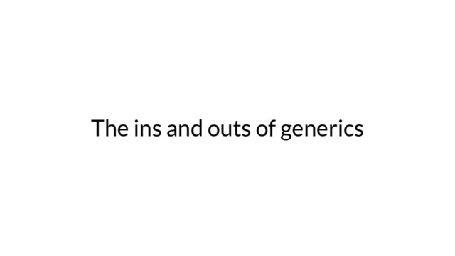 The ins and outs of generics
