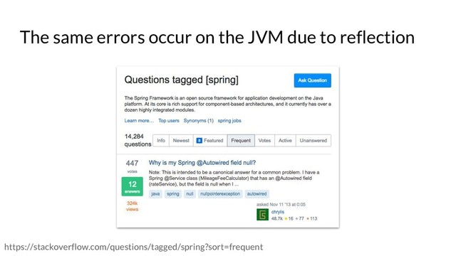 The same errors occur on the JVM due to reflection
https://stackoverflow.com/questions/tagged/spring?sort=frequent
