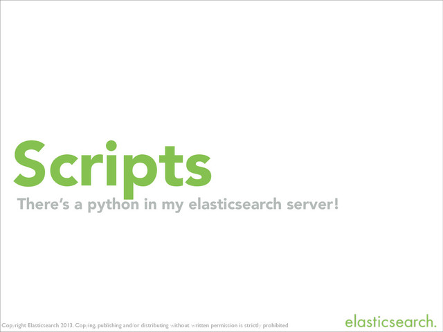 Copyright Elasticsearch 2013. Copying, publishing and/or distributing without written permission is strictly prohibited
Scripts
There’s a python in my elasticsearch server!
