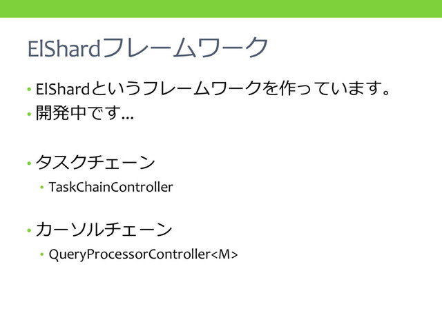 ElShardフレームワーク
• ElShardというフレームワークを作っています。
• 開発中です...
• タスクチェーン
• TaskChainController
• カーソルチェーン
• QueryProcessorController
