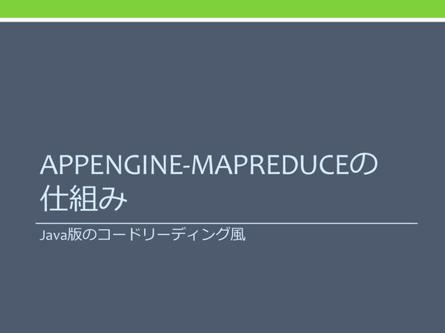 APPENGINE-MAPREDUCEの
仕組み
Java版のコードリーディング風

