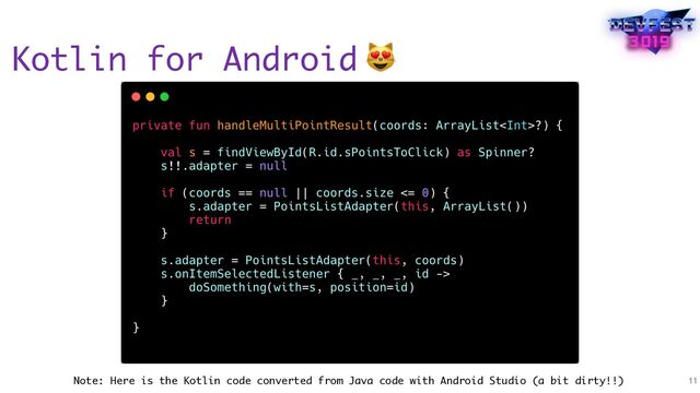 Kotlin for Android
11
😻
Note: Here is the Kotlin code converted from Java code with Android Studio (a bit dirty!!)
