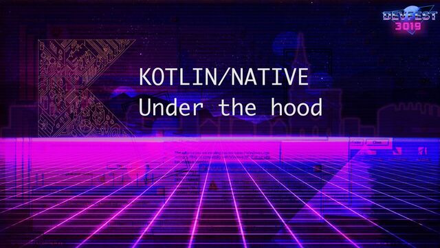 KOTLIN/NATIVE
Under the hood

