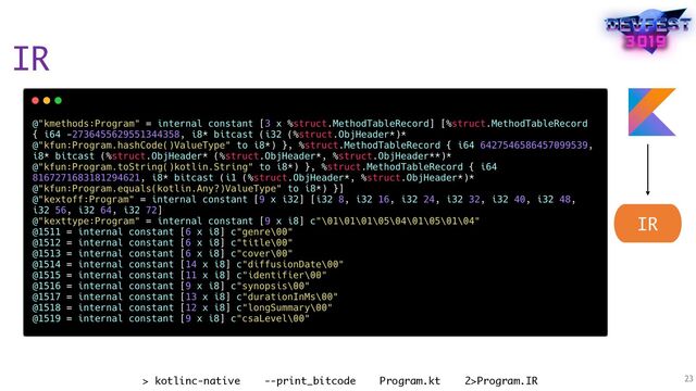 IR
23
> kotlinc-native --print_bitcode Program.kt 2>Program.IR
IR
