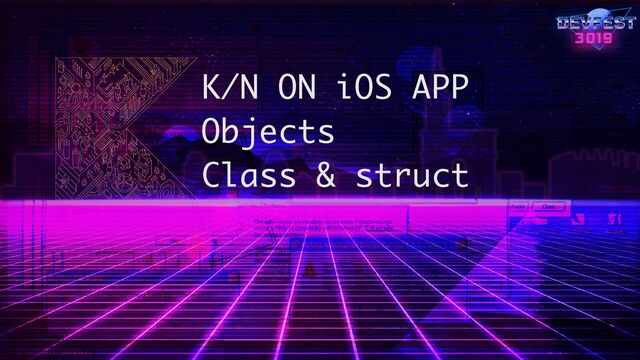 K/N ON iOS APP
Objects 
Class & struct
