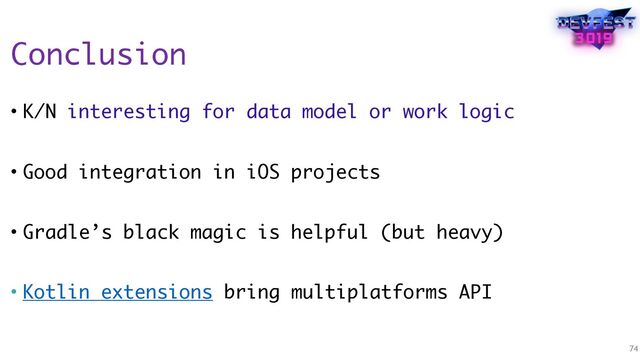 Conclusion
• K/N interesting for data model or work logic
• Good integration in iOS projects
• Gradle’s black magic is helpful (but heavy)
• Kotlin extensions bring multiplatforms API
74
