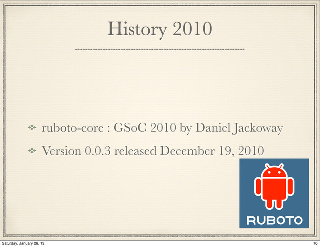 History 2010
ruboto-core : GSoC 2010 by Daniel Jackoway
Version 0.0.3 released December 19, 2010
10
Saturday, January 26, 13
