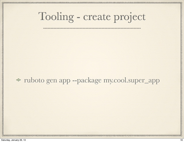 Tooling - create project
ruboto gen app --package my.cool.super_app
16
Saturday, January 26, 13
