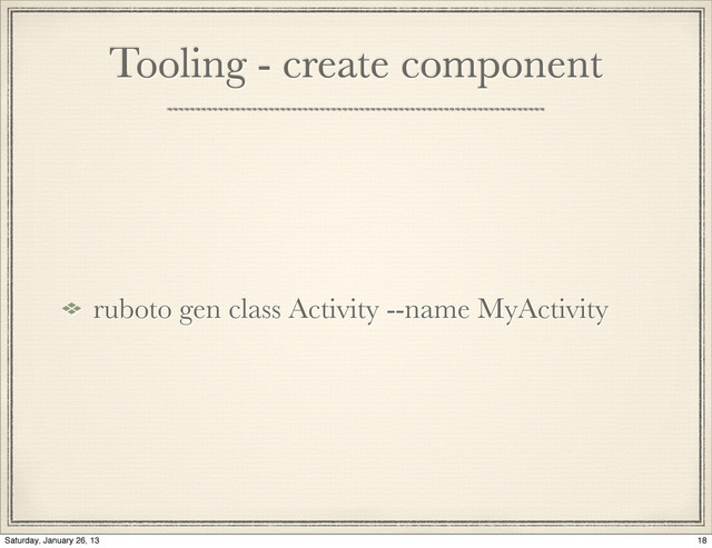 Tooling - create component
ruboto gen class Activity --name MyActivity
18
Saturday, January 26, 13
