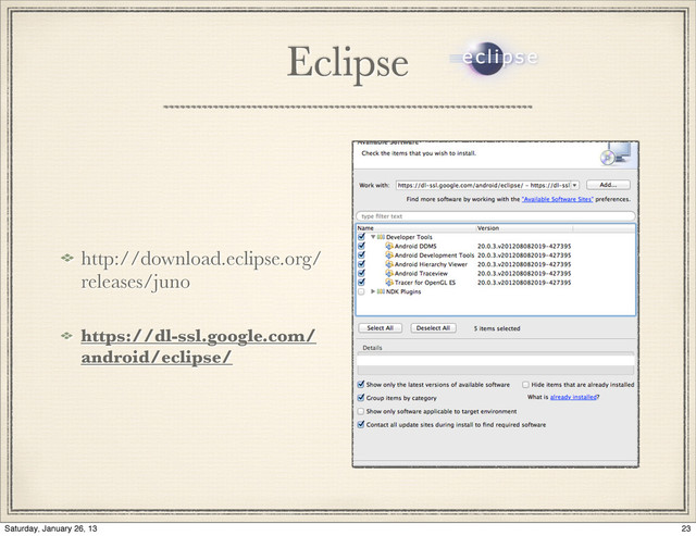 http://download.eclipse.org/
releases/juno
https://dl-ssl.google.com/
android/eclipse/
Eclipse
23
Saturday, January 26, 13
