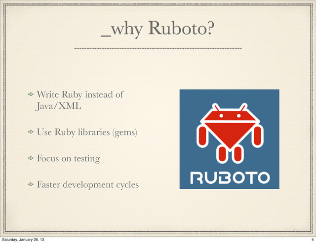 _why Ruboto?
Write Ruby instead of
Java/XML
Use Ruby libraries (gems)
Focus on testing
Faster development cycles
4
Saturday, January 26, 13
