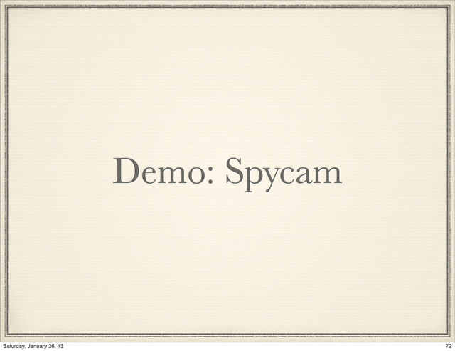 Demo: Spycam
72
Saturday, January 26, 13
