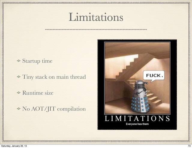 Limitations
Startup time
Tiny stack on main thread
Runtime size
No AOT/JIT compilation
73
Saturday, January 26, 13

