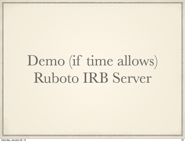 Demo (if time allows)
Ruboto IRB Server
76
Saturday, January 26, 13
