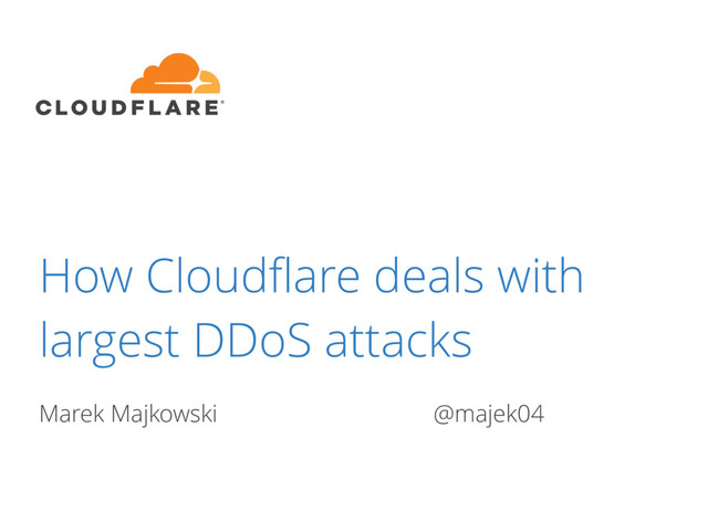 How Cloudﬂare deals with
largest DDoS attacks
Marek Majkowski @majek04
