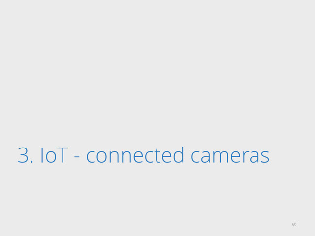 3. IoT - connected cameras
60
